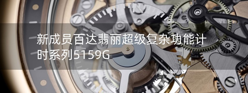 新成员百达翡丽超级复杂功能计时系列5159G